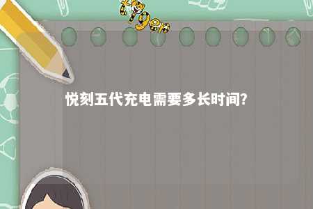 悦刻五代充电需要多长时间	？ 
